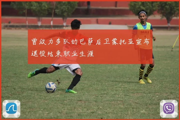 曾效力多队的巴萨后卫蒙托亚宣布退役结束职业生涯