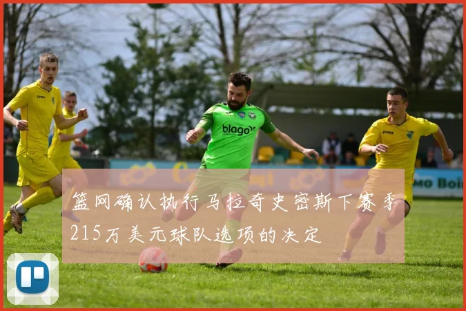 篮网确认执行马拉奇史密斯下赛季215万美元球队选项的决定