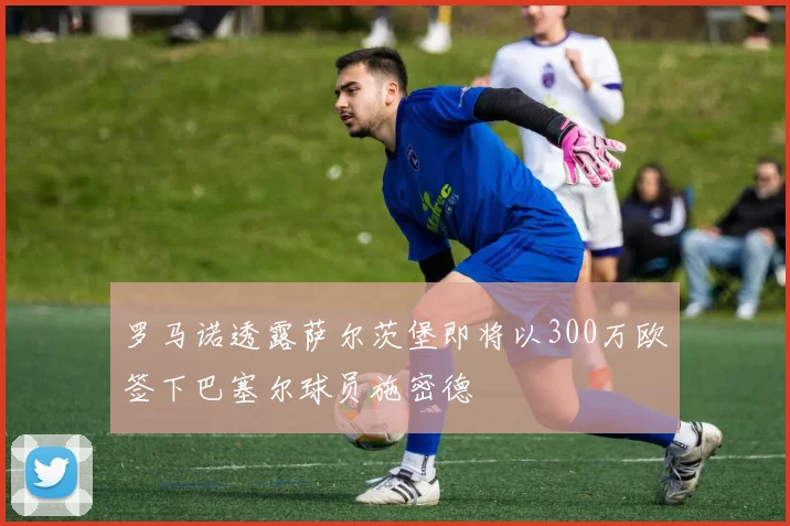 罗马诺透露萨尔茨堡即将以300万欧签下巴塞尔球员施密德