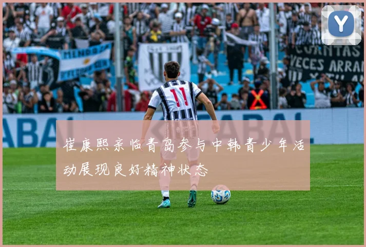 崔康熙亲临青岛参与中韩青少年活动展现良好精神状态