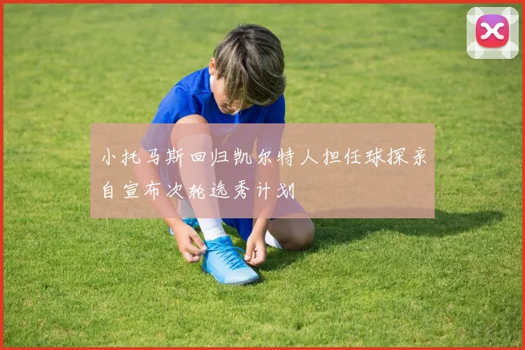 小托马斯回归凯尔特人担任球探亲自宣布次轮选秀计划