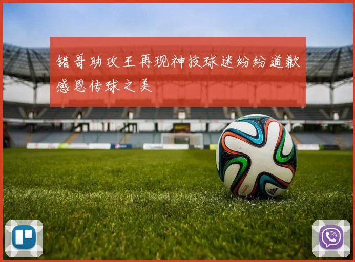 错哥助攻王再现神技球迷纷纷道歉感恩传球之美