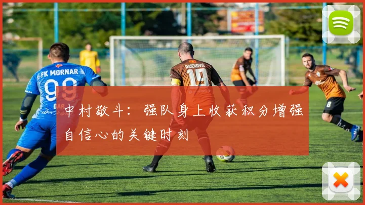 中村敬斗：强队身上收获积分增强自信心的关键时刻
